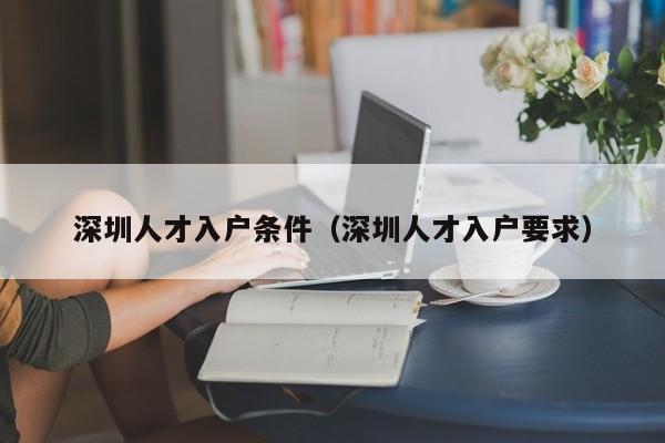 深圳人才入户条件（深圳人才入户要求）