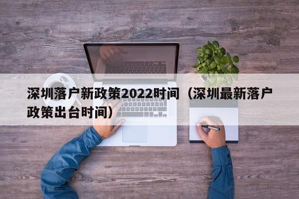 深圳落户新政策2022时间（深圳最新落户政策出台时间）