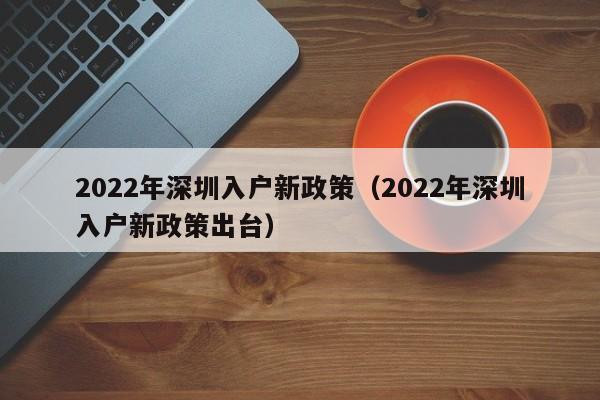 2022年深圳入户新政策（2022年深圳入户新政策出台）