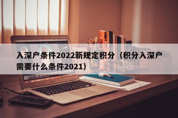 入深户条件2022新规定积分（积分入深户需要什么条件2021）