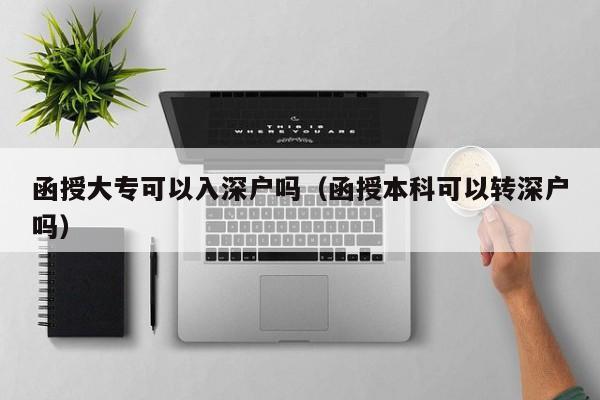 函授大专可以入深户吗（函授本科可以转深户吗）