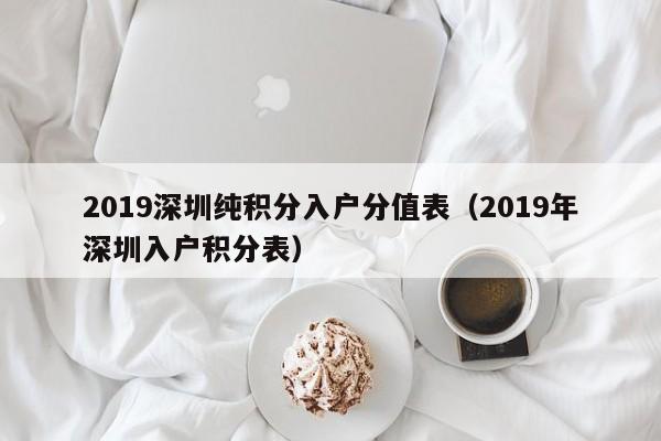 2019深圳纯积分入户分值表（2019年深圳入户积分表）