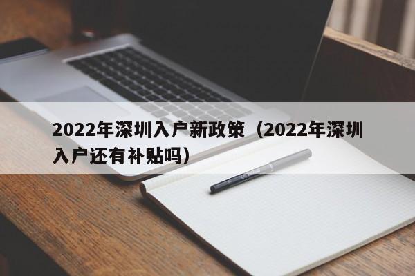 2022年深圳入户新政策（2022年深圳入户还有补贴吗）