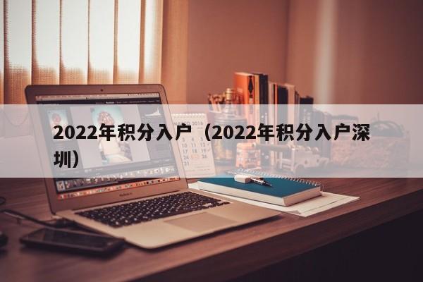 2022年积分入户（2022年积分入户深圳）