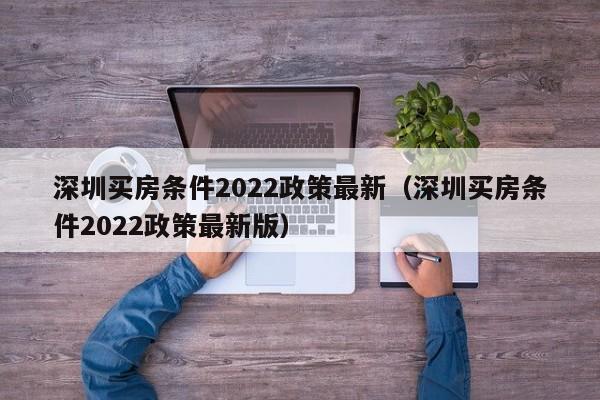 深圳买房条件2022政策最新（深圳买房条件2022政策最新版）