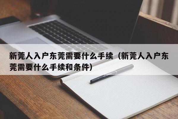 新莞人入户东莞需要什么手续（新莞人入户东莞需要什么手续和条件）