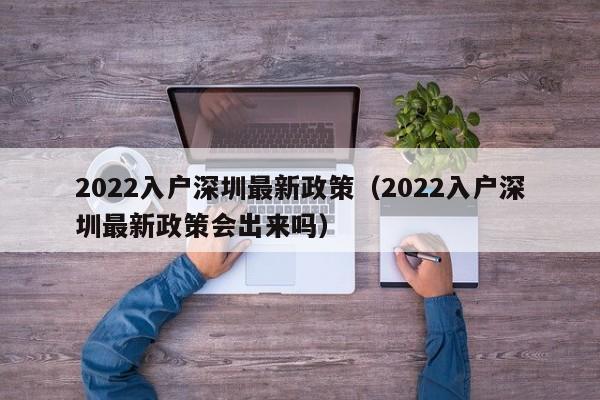 2022入户深圳最新政策（2022入户深圳最新政策会出来吗）