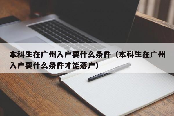 本科生在广州入户要什么条件（本科生在广州入户要什么条件才能落户）