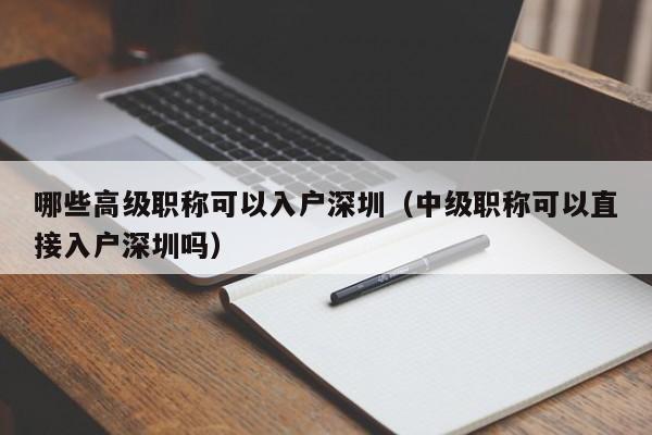 哪些高级职称可以入户深圳（中级职称可以直接入户深圳吗）