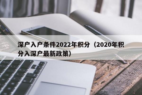 深户入户条件2022年积分（2020年积分入深户最新政策）