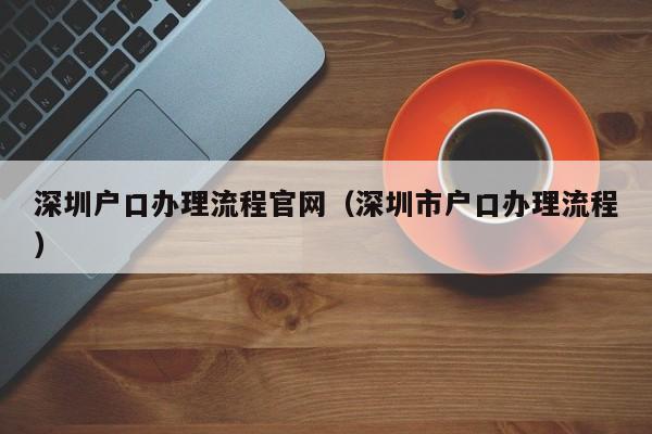 深圳户口办理流程官网（深圳市户口办理流程）