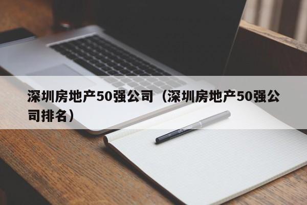 深圳房地产50强公司（深圳房地产50强公司排名）