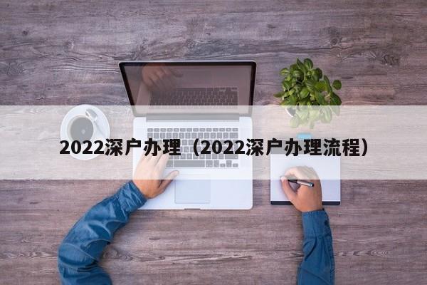 2022深户办理（2022深户办理流程）