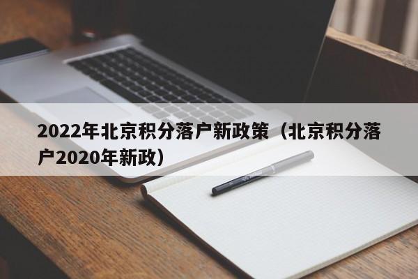 2022年北京积分落户新政策（北京积分落户2020年新政）