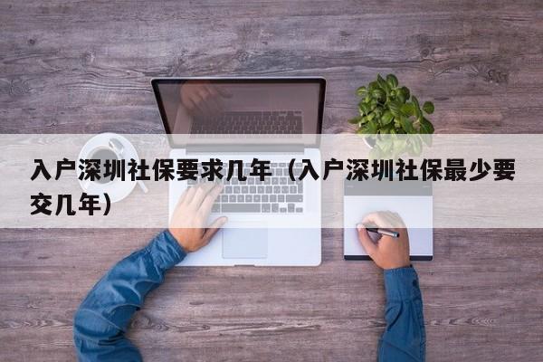 入户深圳社保要求几年（入户深圳社保最少要交几年）