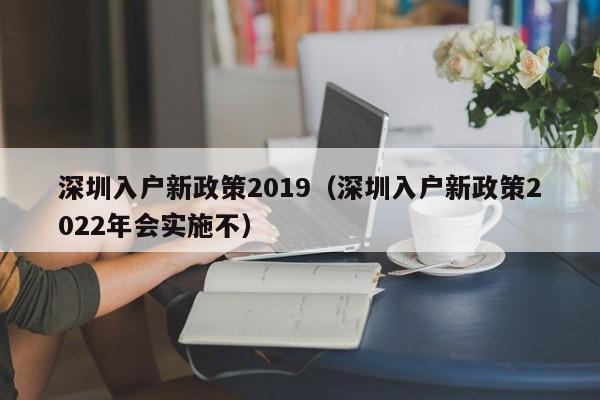 深圳入户新政策2019（深圳入户新政策2022年会实施不）