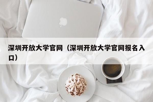 深圳开放大学官网（深圳开放大学官网报名入口）