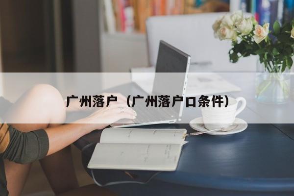 广州落户（广州落户口条件）