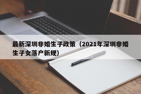 最新深圳非婚生子政策（2021年深圳非婚生子女落户新规）