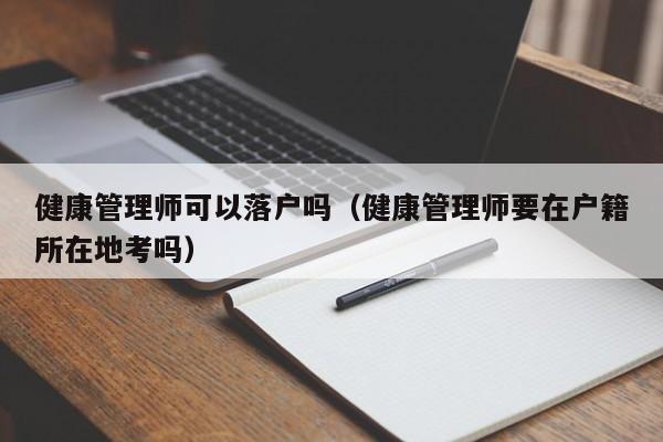 健康管理师可以落户吗（健康管理师要在户籍所在地考吗）