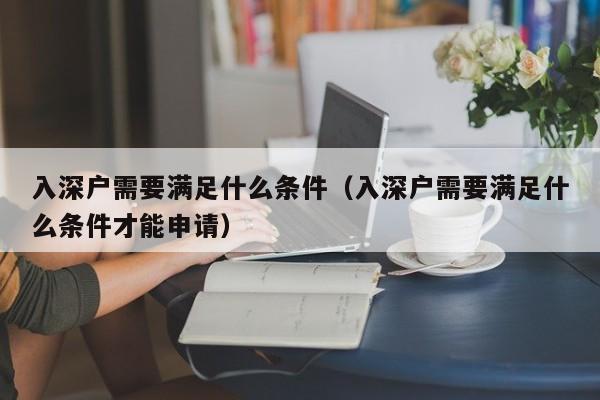 入深户需要满足什么条件（入深户需要满足什么条件才能申请）