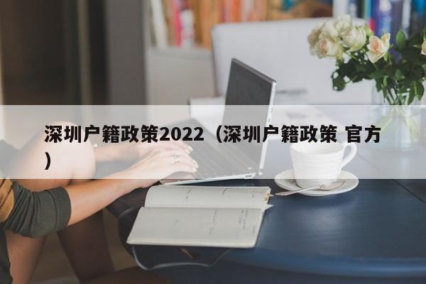 深圳户籍政策2022（深圳户籍政策 官方）