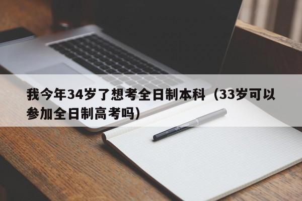 我今年34岁了想考全日制本科（33岁可以参加全日制高考吗）