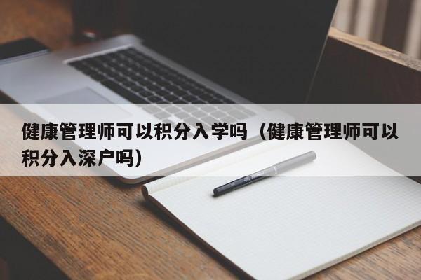 健康管理师可以积分入学吗（健康管理师可以积分入深户吗）