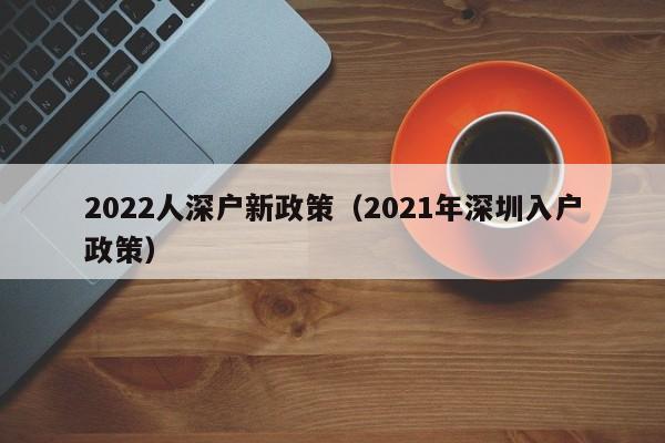 2022人深户新政策（2021年深圳入户政策）