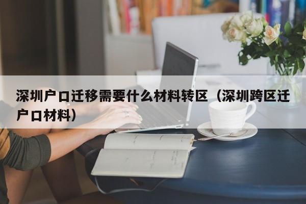 深圳户口迁移需要什么材料转区（深圳跨区迁户口材料）