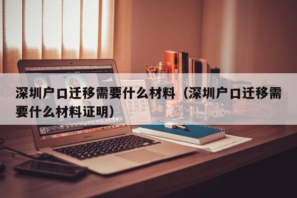 深圳户口迁移需要什么材料（深圳户口迁移需要什么材料证明）