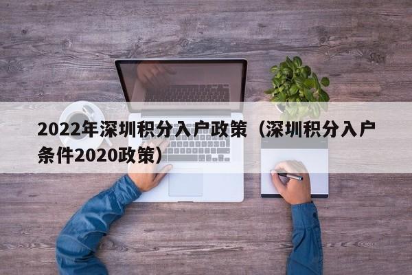 2022年深圳积分入户政策（深圳积分入户条件2020政策）