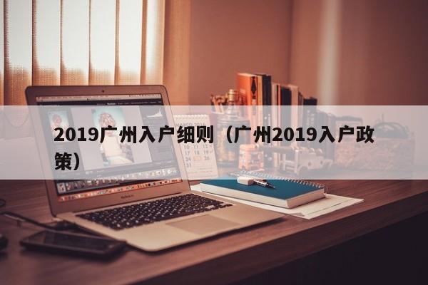 2019广州入户细则（广州2019入户政策）