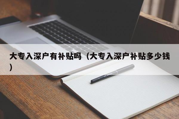 大专入深户有补贴吗（大专入深户补贴多少钱）