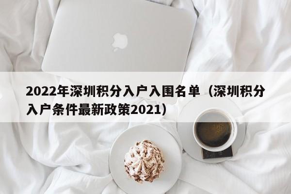 2022年深圳积分入户入围名单（深圳积分入户条件最新政策2021）