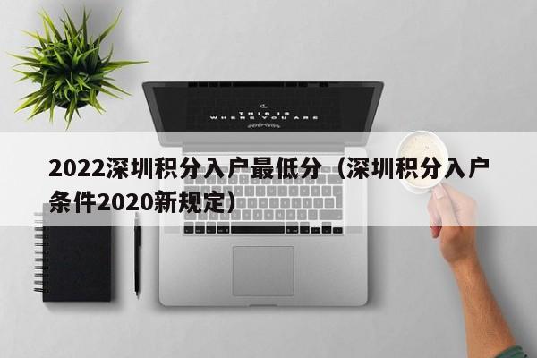 2022深圳积分入户最低分（深圳积分入户条件2020新规定）