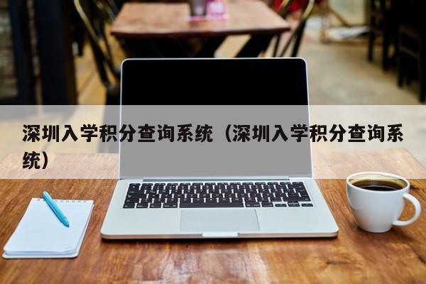 深圳入学积分查询系统（深圳入学积分查询系统）