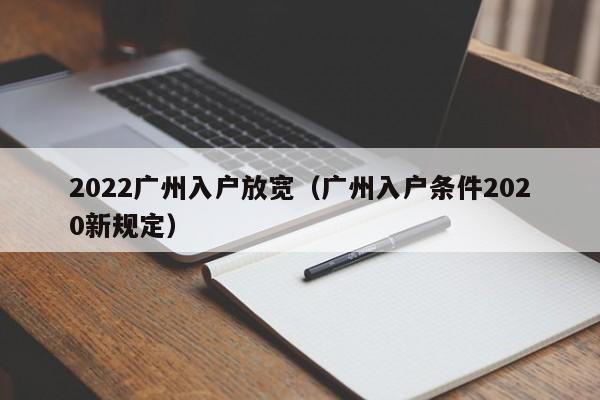 2022广州入户放宽（广州入户条件2020新规定）