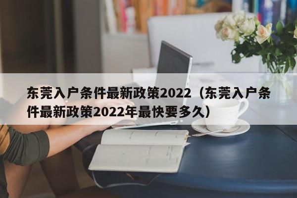 东莞入户条件最新政策2022（东莞入户条件最新政策2022年最快要多久）