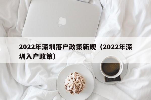 2022年深圳落户政策新规（2022年深圳入户政策）