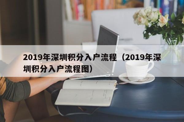 2019年深圳积分入户流程（2019年深圳积分入户流程图）