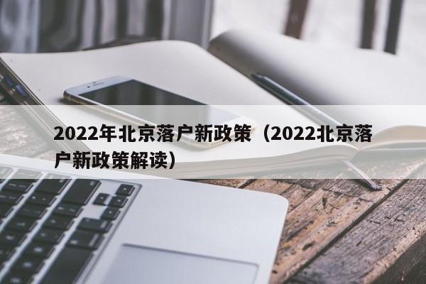 2022年北京落户新政策（2022北京落户新政策解读）