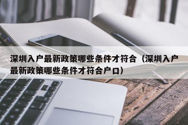 深圳入户最新政策哪些条件才符合（深圳入户最新政策哪些条件才符合户口）