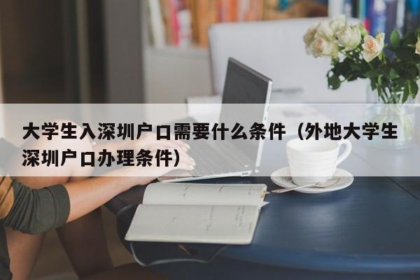 大学生入深圳户口需要什么条件（外地大学生深圳户口办理条件）