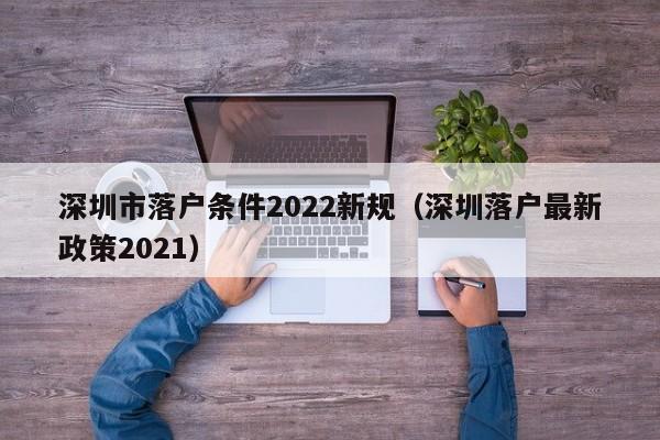 深圳市落户条件2022新规（深圳落户最新政策2021）