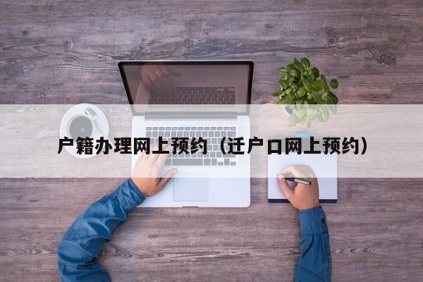 户籍办理网上预约（迁户口网上预约）
