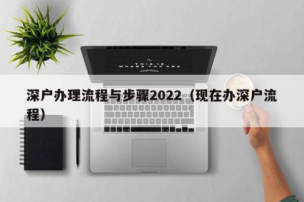 深户办理流程与步骤2022（现在办深户流程）