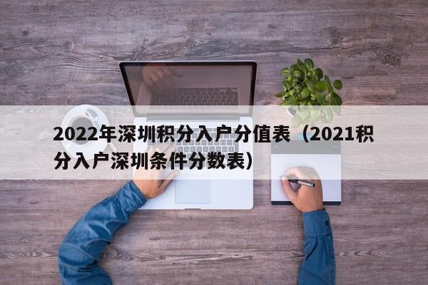 2022年深圳积分入户分值表（2021积分入户深圳条件分数表）