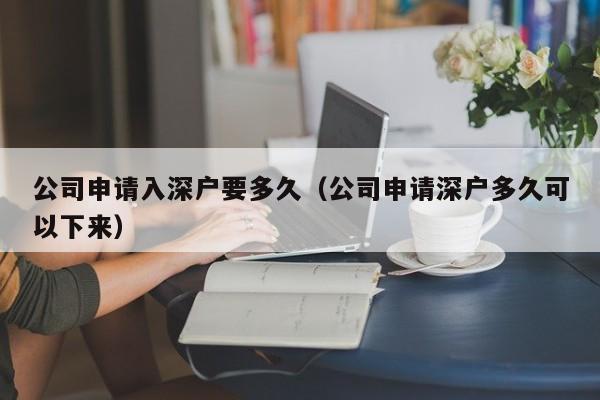 公司申请入深户要多久（公司申请深户多久可以下来）