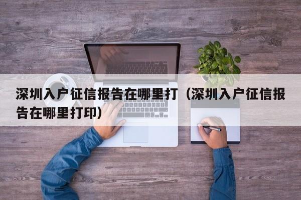 深圳入户征信报告在哪里打（深圳入户征信报告在哪里打印）